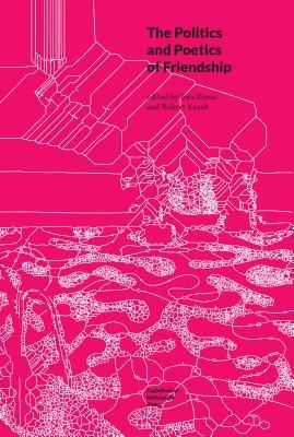 The Politics and Poetics of Friendship (Topographies of (Post)Modernity: Studies in 20th and 21st Century Literature in English)
