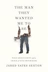 The Man They Wanted Me to Be by Jared Yates Sexton