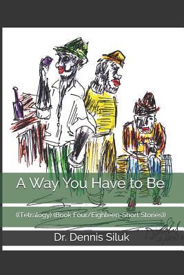 A Way You Have to Be: ((Tetralogy) (Book Four/Eighteen-Short Stories)) (Nonfiction Siluk's Short Stories)