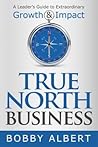 True North Business: A Leader’s Guide to Extraordinary Growth and Impact