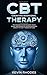 Cognitive Behavioral Therapy (CBT): Techniques for Retraining Your Brain and Managing Depression and Anxiety in Just 7 Weeks or Less