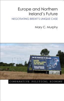 Europe and Northern Ireland's Future: Negotiating Brexit's Unique Case (Comparative Political Economy)