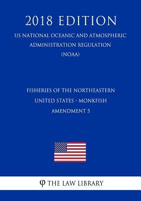 Fisheries of the Northeastern United States - Monkfish - Amendment 5 (US National Oceanic and Atmospheric Administration Regulation) (NOAA) (2018 Edition)