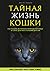Тайная жизнь кошки. Как понять истинную природу питомца и стать для него лучшим другом