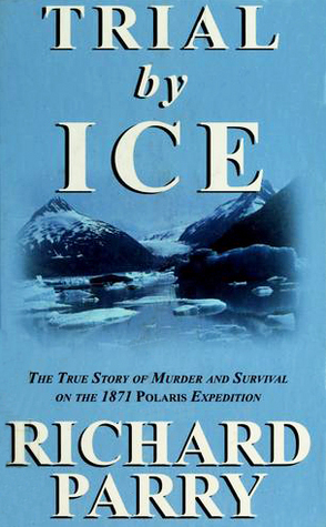 Trial by Ice: The True Story of Murder and Survival on the 1871 Polaris Expedition