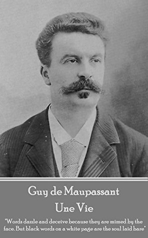 Une Vie: "Words dazzle and deceive because they are mimed by the face. But black words on a white page are the soul laid bare"