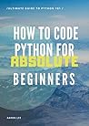 How To Code Python For Absolute Beginners