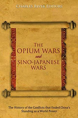 The Opium Wars and Sino-Japanese Wars: The History of the Conflicts that Ended China’s Standing as a World Power (Kindle Edition)