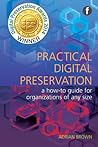 Practical Digital Preservation: A How-To Guide for Organizations of Any Size Practical Digital Preservation: A How-To Guide for Organizations of Any Size