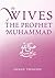 The Wives of the Prophet Muhammad by Ahmad Thompson