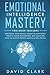 Emotional Intelligence Mastery: 7 Manuscripts - Emotional Intelligence, Cognitive Behavioral Therapy, Anger Management, Self-Discipline, How to ... Empath (Psychotherapy & Psychology)