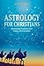 Astrology for Christians: Astonishing Evidence from History and the Bible