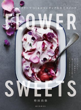 FLOWER SWEETS エディブルフラワーでつくるロマンチックな大人スイーツ: ティータイム、ギフト、記念日に 食べられる花を使ったリッチなおもてなし (Paperback)