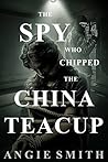 The Spy Who Chipped The China Teacup The Spy Who Chipped The China Teacup