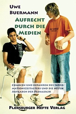 Aufrecht durch die Medien. Chancen und Gefahren des Informationszeitalters und die neuen Aufgaben der Pädagogik