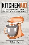 Kitchen Aid: Die besten Rezepte für die Küchenmaschine (German Edition)