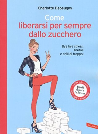 Come liberarsi per sempre dallo zucchero. Bye bye stress, brufoli e chili di troppo! (Paperback)