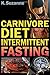 Carnivore Diet Intermittent Fasting: Increase Your Focus, Performance, Weight Loss, and Longevity Combining Two Powerful Methods for Optimal Health