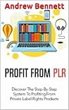 Profit From PLR: Discover the Step-By-Step System to Profiting from Private Label Rights Products