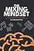 The Mixing Mindset: The Step-By-Step Formula For Creating Professional Rock Mixes From Your Home Studio (The Pro Music Production Formula Book 2)