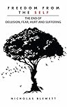 Freedom From the Self: The End of Delusion, Fear, Hurt and Suffering Freedom From the Self: The End of Delusion, Fear, Hurt and Suffering