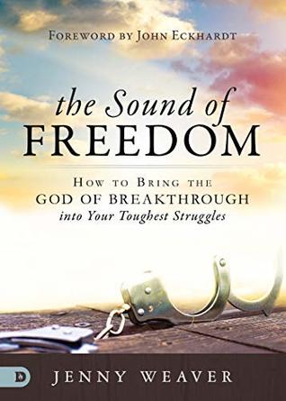 The Sound of Freedom: How to Bring the God of the Breakthrough into Your Toughest Struggles (Kindle Edition)
