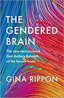 The Gendered Brain: The New Neuroscience That Shatters the Myth of the Female Brain