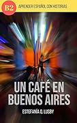 Learn Spanish with stories (B2) : Un café en Buenos Aires - Spanish upper intermediate/advanced (Spanish edition): Una aventura con sabor a tango (Learn ... stories in Spanish, historias en español)