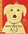 What Pete Ate From a - Z Where We Explore the English Alphabet (In Its Entirety) in Which a Certain Dog Devours a Myriad of Items Which He Should Not