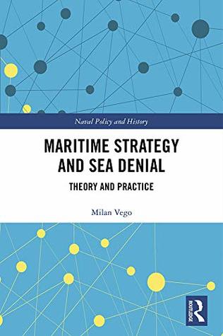 Maritime Strategy and Sea Denial: Theory and Practice (Cass Series: Naval Policy and History Book 62)