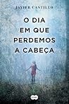 O Dia em que Perdemos a Cabeça by Javier Castillo