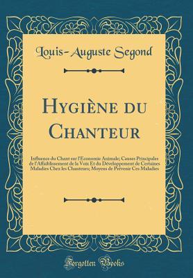 Hygiène du Chanteur: Influence du Chant sur l'Économie Animale; Causes Principales de l'Affaiblissement de la Voix Et du Développement de Certaines ... Maladies (Classic Reprint) (French Edition)