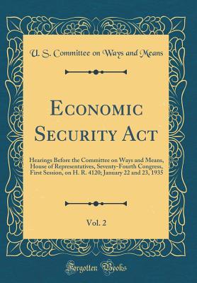 Economic Security Act, Vol. 2: Hearings Before the Committee on Ways and Means, House of Representatives, Seventy-Fourth Congress, First Session, on H. R. 4120; January 22 and 23, 1935 (Classic Reprin
