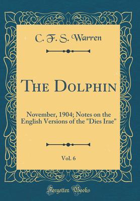 The Dolphin, Vol. 6: November, 1904; Notes on the English Versions of the "Dies Irae" (Classic Reprint)