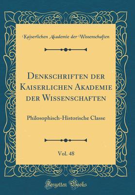 Denkschriften der Kaiserlichen Akademie der Wissenschaften, Vol. 48: Philosophisch-Historische Classe (Classic Reprint) (German Edition)