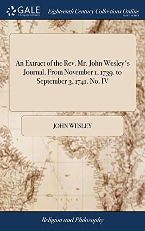 An Extract of the Rev. Mr. John Wesley's Journal, from November 1, 1739. to September 3, 1741. No. IV