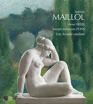 Aristide Maillol, Henri Frère, Joseph-Sébastien Pons : Une Arcadie catalane (Paperback)