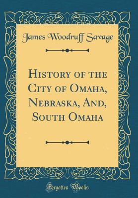 History of the City of Omaha, Nebraska, And, South Omaha (Classic Reprint)