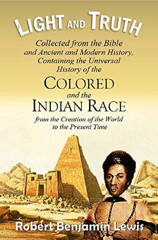Light and Truth: Collected from the Bible and Ancient and Modern History, Containing the Universal History of the Colored and the Indian Race, from the ... of the World to the Present Time (1844)