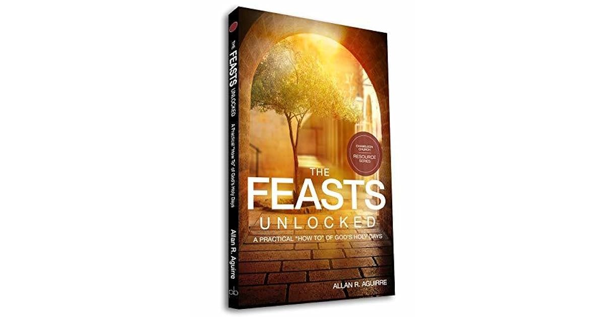 The Feasts Unlocked A Practical How To Of God s Holy Days By Allan the-feasts-unlocked-a-practical-how-to-of-god-s-holy-days-by-allan