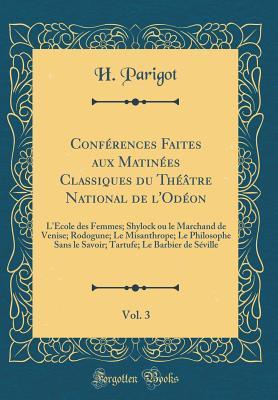Conférences Faites aux Matinées Classiques du Théâtre National de l'Odéon, Vol. 3: L'Ecole des Femmes; Shylock ou le Marchand de Venise; Rodogune; Le ... de Séville (Classic Reprint) (French Edition)