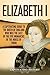 Elizabeth I: A Captivating Guide to the Queen of England Who Was the Last of the Five Monarchs of the House of Tudor (Exploring England's Past)