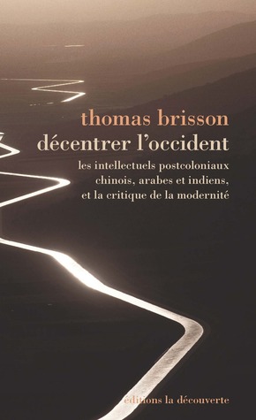 Décentrer l'Occident. Les intellectuels postcoloniaux chinois, arabes et indiens, et la critique de la modernité (Paperback)
