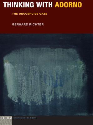 Thinking with Adorno: The Uncoercive Gaze (Idiom: Inventing Writing Theory)