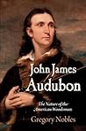 John James Audubon: The Nature of the American Woodsman (Early American Studies)