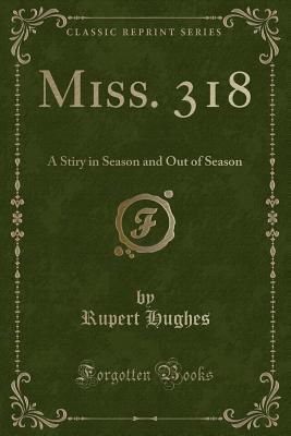 Miss. 318 (Classic Reprint): A Stiry in Season and Out of Season