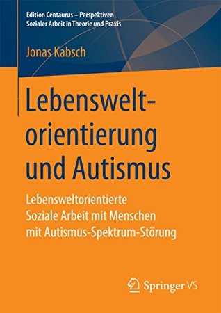 Lebensweltorientierung und Autismus: Lebensweltorientierte Soziale Arbeit mit Menschen mit Autismus-Spektrum-Störung (Edition Centaurus - Perspektiven ... in Theorie und Praxis) (German Edition)