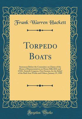 Torpedo Boats: Statement Before the Committee on Claims of the House of Representatives on House Bills 6041 and 15101, Sixtieth Congress, First ... Others, January 19, 1909 (Classic Reprint)