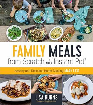 Family Meals from Scratch in Your Instant Pot: Healthy & Delicious Home Cooking Made Fast (Kindle Edition)