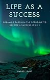 Life as a success: Breaking through the struggle to become successful in life.